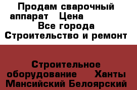 Продам сварочный аппарат › Цена ­ 40 000 - Все города Строительство и ремонт » Строительное оборудование   . Ханты-Мансийский,Белоярский г.